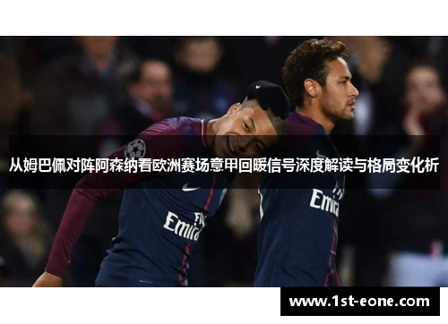 从姆巴佩对阵阿森纳看欧洲赛场意甲回暖信号深度解读与格局变化析