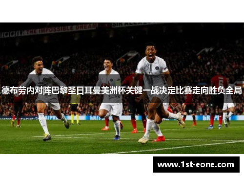 德布劳内对阵巴黎圣日耳曼美洲杯关键一战决定比赛走向胜负全局 德布劳内对阵巴黎圣日耳曼美洲杯关键一战决定比赛走向胜负全局