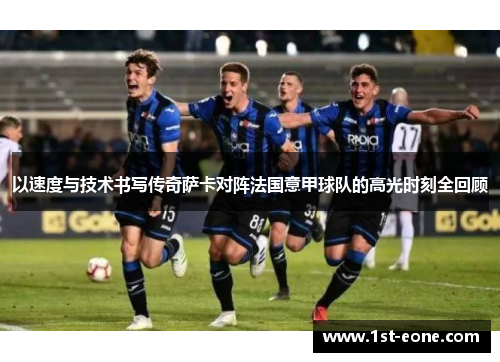 以速度与技术书写传奇萨卡对阵法国意甲球队的高光时刻全回顾 以速度与技术书写传奇萨卡对阵法国意甲球队的高光时刻全回顾