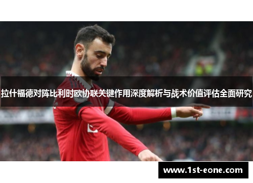 拉什福德对阵比利时欧协联关键作用深度解析与战术价值评估全面研究 拉什福德对阵比利时欧协联关键作用深度解析与战术价值评估全面研究