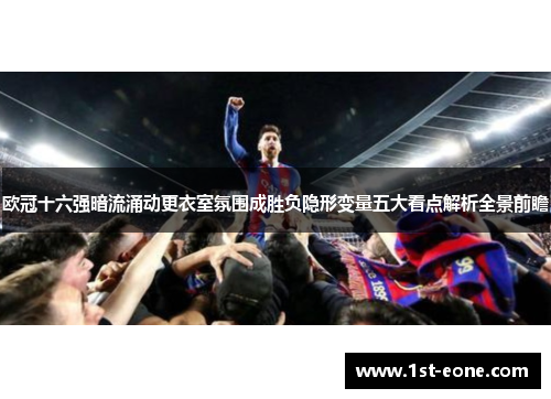 欧冠十六强暗流涌动更衣室氛围成胜负隐形变量五大看点解析全景前瞻 欧冠十六强暗流涌动更衣室氛围成胜负隐形变量五大看点解析全景前瞻