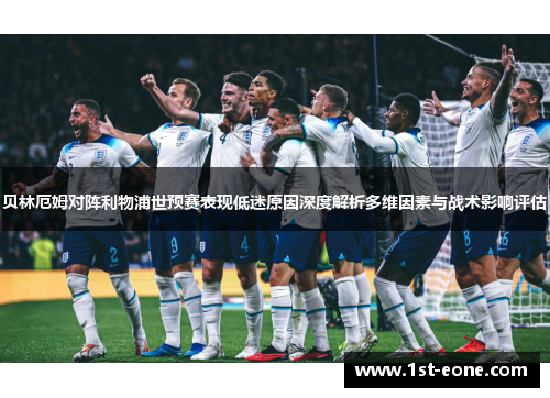 贝林厄姆对阵利物浦世预赛表现低迷原因深度解析多维因素与战术影响评估