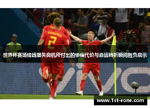 世界杯赛场锋线屡失良机所付出的惨痛代价与命运转折瞬间胜负启示