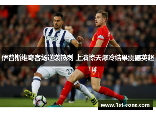 伊普斯维奇客场逆袭热刺 上演惊天爆冷结果震撼英超