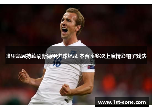 哈里凯恩持续刷新德甲进球纪录 本赛季多次上演精彩帽子戏法 哈里凯恩持续刷新德甲进球纪录 本赛季多次上演精彩帽子戏法