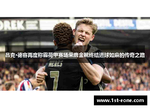 吕克·德容再度称霸荷甲赛场荣膺金靴终结进球如麻的传奇之路