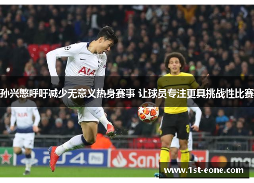 孙兴慜呼吁减少无意义热身赛事 让球员专注更具挑战性比赛