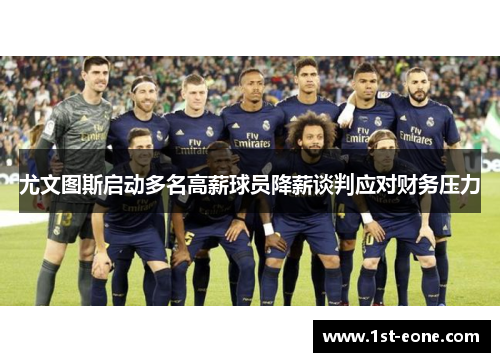 尤文图斯启动多名高薪球员降薪谈判应对财务压力 尤文图斯启动多名高薪球员降薪谈判应对财务压力