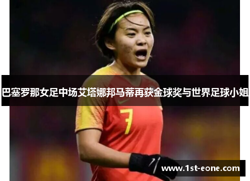 巴塞罗那女足中场艾塔娜邦马蒂再获金球奖与世界足球小姐