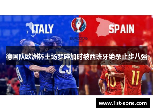 德国队欧洲杯主场梦碎加时被西班牙绝杀止步八强 德国队欧洲杯主场梦碎加时被西班牙绝杀止步八强