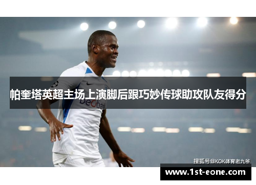 帕奎塔英超主场上演脚后跟巧妙传球助攻队友得分 帕奎塔英超主场上演脚后跟巧妙传球助攻队友得分