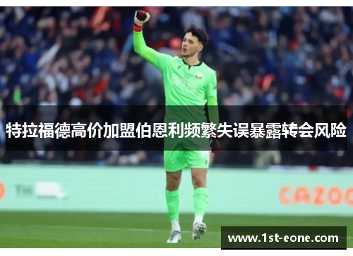 特拉福德高价加盟伯恩利频繁失误暴露转会风险