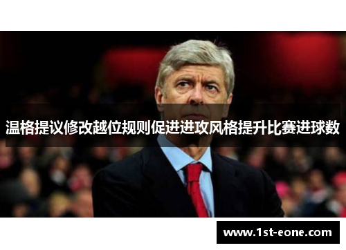 温格提议修改越位规则促进进攻风格提升比赛进球数