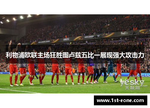 利物浦欧联主场狂胜图卢兹五比一展现强大攻击力