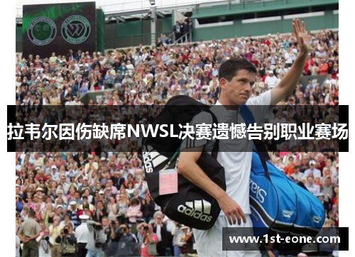拉韦尔因伤缺席NWSL决赛遗憾告别职业赛场