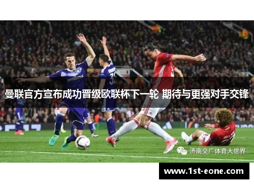 曼联官方宣布成功晋级欧联杯下一轮 期待与更强对手交锋