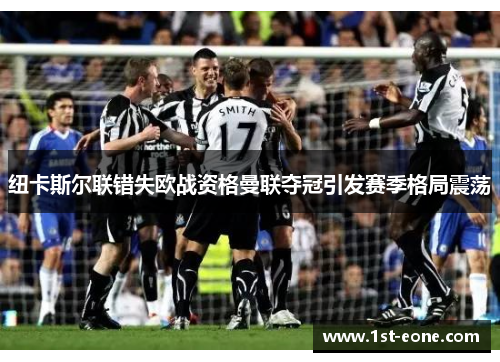 纽卡斯尔联错失欧战资格曼联夺冠引发赛季格局震荡