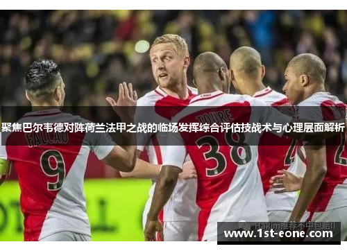 聚焦巴尔韦德对阵荷兰法甲之战的临场发挥综合评估技战术与心理层面解析 聚焦巴尔韦德对阵荷兰法甲之战的临场发挥综合评估技战术与心理层面解析