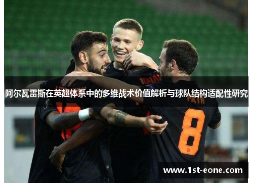 阿尔瓦雷斯在英超体系中的多维战术价值解析与球队结构适配性研究 阿尔瓦雷斯在英超体系中的多维战术价值解析与球队结构适配性研究