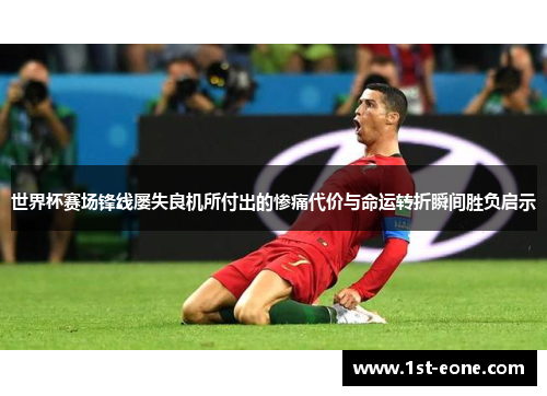 世界杯赛场锋线屡失良机所付出的惨痛代价与命运转折瞬间胜负启示 世界杯赛场锋线屡失良机所付出的惨痛代价与命运转折瞬间胜负启示
