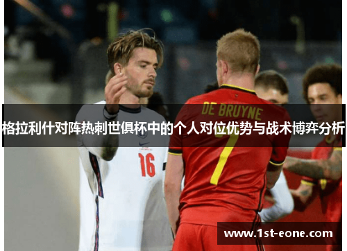 格拉利什对阵热刺世俱杯中的个人对位优势与战术博弈分析 格拉利什对阵热刺世俱杯中的个人对位优势与战术博弈分析