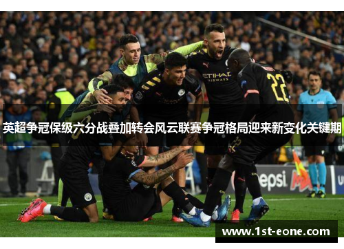 英超争冠保级六分战叠加转会风云联赛争冠格局迎来新变化关键期 英超争冠保级六分战叠加转会风云联赛争冠格局迎来新变化关键期