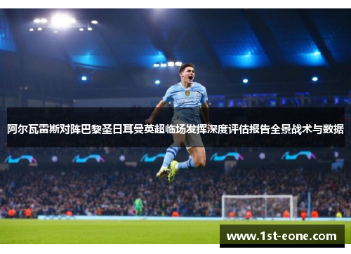 阿尔瓦雷斯对阵巴黎圣日耳曼英超临场发挥深度评估报告全景战术与数据 阿尔瓦雷斯对阵巴黎圣日耳曼英超临场发挥深度评估报告全景战术与数据