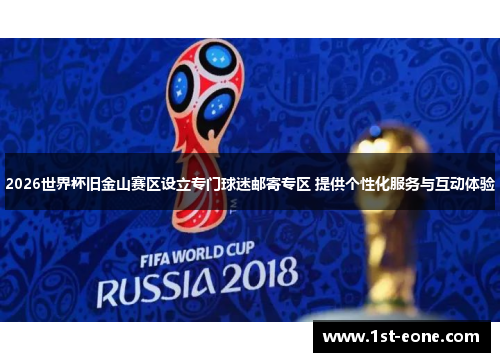 2026世界杯旧金山赛区设立专门球迷邮寄专区 提供个性化服务与互动体验 2026世界杯旧金山赛区设立专门球迷邮寄专区 提供个性化服务与互动体验