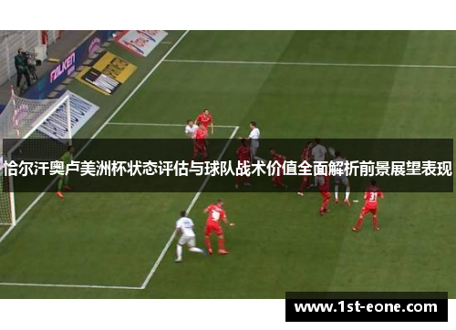 恰尔汗奥卢美洲杯状态评估与球队战术价值全面解析前景展望表现 恰尔汗奥卢美洲杯状态评估与球队战术价值全面解析前景展望表现