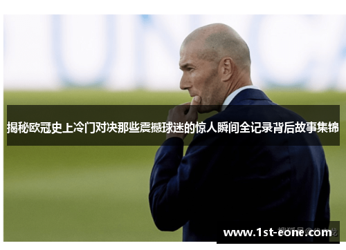 揭秘欧冠史上冷门对决那些震撼球迷的惊人瞬间全记录背后故事集锦 揭秘欧冠史上冷门对决那些震撼球迷的惊人瞬间全记录背后故事集锦