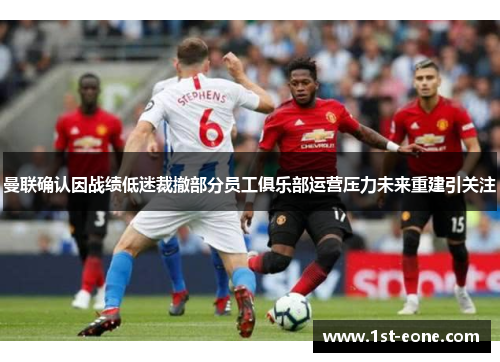 曼联确认因战绩低迷裁撤部分员工俱乐部运营压力未来重建引关注